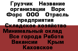 Грузчик › Название организации ­ Ворк Форс, ООО › Отрасль предприятия ­ Складское хозяйство › Минимальный оклад ­ 1 - Все города Работа » Вакансии   . Крым,Каховское